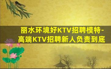 丽水环境好KTV招聘模特-高端KTV招聘新人负责到底
