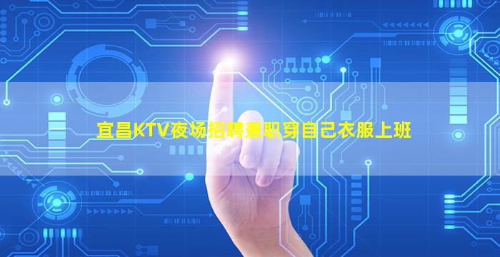 宜昌KTV夜场招聘兼职穿自己衣服上班